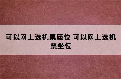 可以网上选机票座位 可以网上选机票坐位